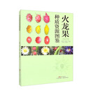 火龙果种质资源图鉴 火龙果种植品种选择育种培育 火龙果品种资源品种产品品种评价 国内国外地方野生育成品种 果农专用 图文并茂 广东科技