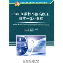 21世纪高等职业教育精品课示范性规划教材：FANUC数控车削高级工理实一体化教程