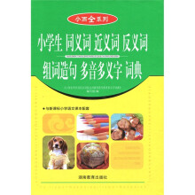 小而全系列·小学生 同义词 近义词 反义词 组词造句 多音多义字 词典