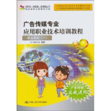 新职场·新技能·新课程丛书·广告传媒专业应用职业技术培训教程：职业实训（1）