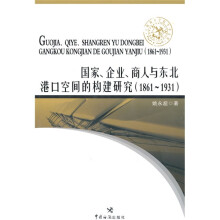 上海海关学院学术文库：国家、企业、商人与东北港口空间的构建研究