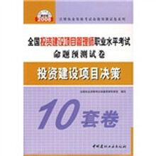 投资建设项目决策-全国投资建设项目管理师职业水平考试命题预测试卷-（2008建材版）（10套卷）