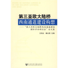 第三亚欧大陆桥西南通道建设构想：第三亚欧大陆桥西南通道建设国际学术研讨会论文集