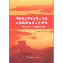 牢固树立科学发展人才观 全面推进会计人才建设：全国会计人才工作座谈会专辑