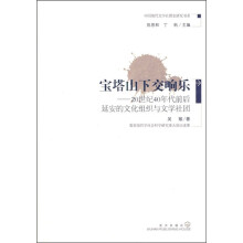 宝塔山下交响乐:20世纪40年代前后延安的文化组织与文学社团