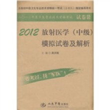 全国初中级卫生专业技术资格统一考试(含部队)指定辅导用书:2012放射医学(中级)模拟试卷及解析