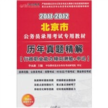 2011-2012北京公务员考试：历年真题精解行政职业能力倾向测验+申论（赠送价值150元的图书增值服务卡）