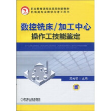 职业教育课程改革规划新教材·机电类专业教学与考工用书：数控铣床/加工中心操作工技能鉴定