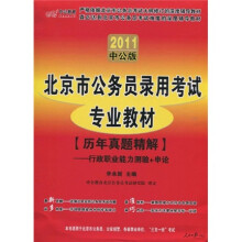 北京市公务员录用考试专业教材·历年真题精解：行政职业能力测验+申论（2011中公版）