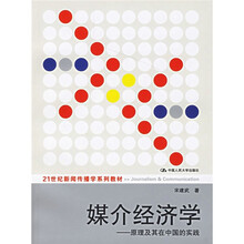 21世纪新闻传播学系列教材·媒介经济学:原理及其在中国的实践