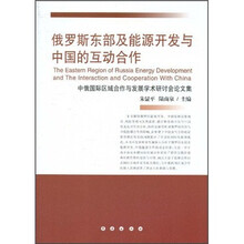 俄罗斯东部及能源开发与中国的互动合作:中俄国际区域合作与发展学术研讨会论文集
