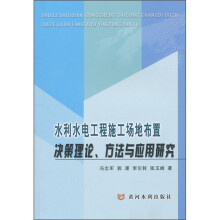 水利水电工程施工场地布置决策理论、方法与应用研究