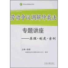 劳动争议调解仲裁法专题讲座:原理·制度·案例