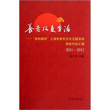 养老改变生活：“亲和源杯”上海市老年文化主题活动获奖作品汇编（2011-2012）