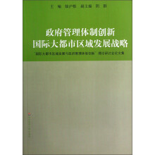 政府管理体制创新国际大都市区域发展战略:国际大都市区域发展与政府管理体制创新理论研讨会论文集