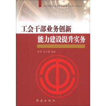 工会干部业务创新能力建设提升实务/社会转型期工会建设与创新管理实务系列丛书