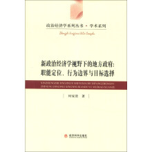 政治经济学系列丛书·学术系列·新政治经济学视野下的地方政府：职能定位、行为边界与目标选择