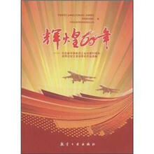 辉煌60年：纪念新中国航空工业创建60周年老同志征文活动获奖作品选编