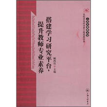 搭建学习研究平台提升教师专业素养/上海市普教系统名校长名师培养工程成果书系