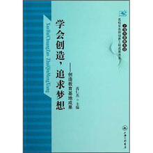 学会创造追求梦想：创造教育基地成果/上海市普教系统名校长名师培养工程成果书系