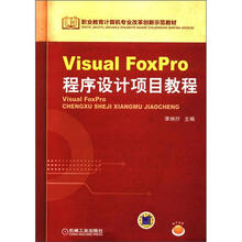 职业教育计算机专业改革创新示范教材：Visual FoxPro程序设计项目教程