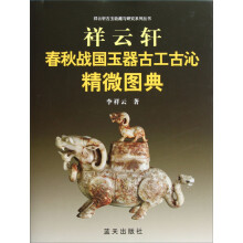 祥云轩古玉收藏与研究系列丛书:祥云轩春秋战国玉器古工古沁精微图典
