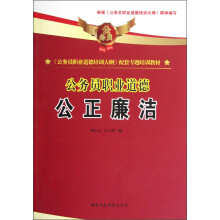 《公务员职业道德培训大纲》配套专题培训教材·公务员职业道德：公正廉洁