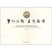 梦幻丝路五彩敦煌:甘肃长卷美术主题创作展览作品集