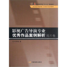 影视广告导演专业优秀作品案例解析（短片卷北京电影学院十二五规划教材北京电影学院影视广告导演专业教程）