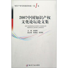 2007中国知识产权文化论坛论文集（知识产权发展前沿探索第1卷）