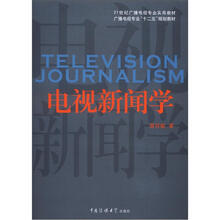 21世纪广播电视专业实用教材·广播电视专业“十二五”规划教材：电视新闻学