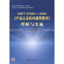 国家标准化管理委员会统一宣贯教材:GB/T 27065-2004《产品认证机构通用要求》理解与实施