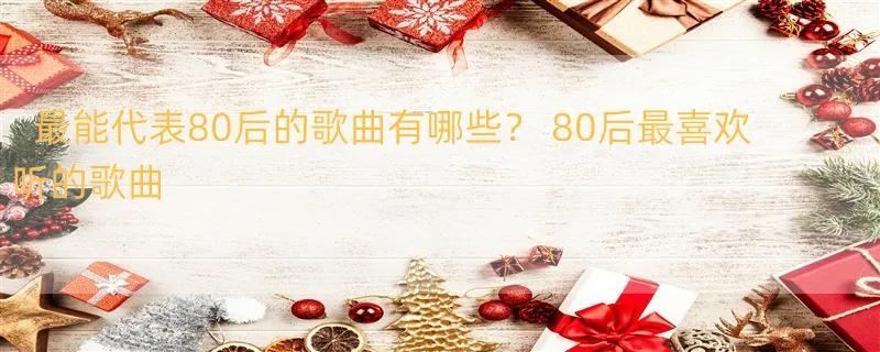 最能代表80后的歌曲有哪些？ 80后最喜欢听的歌曲