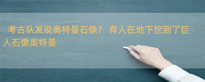 考古队发现奥特曼石像？ 有人在地下挖到了巨人石像奥特曼