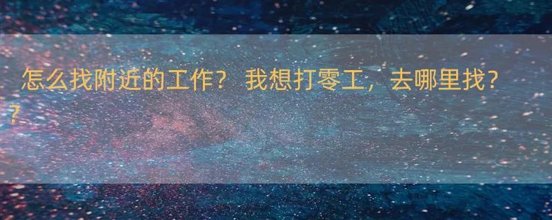 怎么找附近的工作？ 我想打零工，去哪里找？？