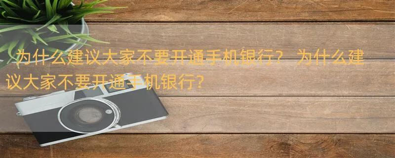 为什么建议大家不要开通手机银行？ 为什么建议大家不要开通手机银行？