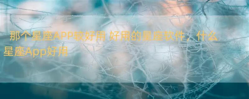 那个星座APP较好用 好用的星座软件，什么星座App好用