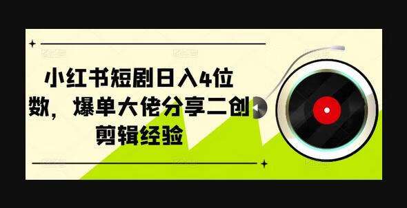 小红书短剧日入4位数，爆单大佬分享二创剪辑经验-狗凯之家源码网-网站游戏源码-黑科技工具分享！