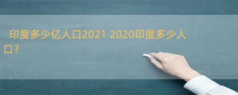 印度多少亿人口2021 2020印度多少人口？