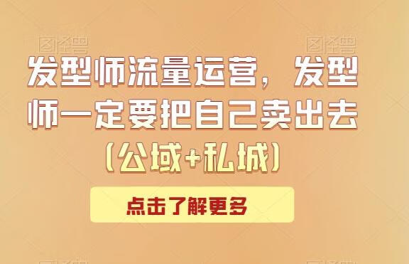 发型师公域+私域流量运营，发型师一定要把自己卖出去