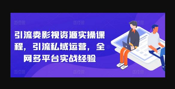 引流卖影视资源实操课程，引流私域运营，全网多平台实战经验-狗凯之家源码网-网站游戏源码-黑科技工具分享！