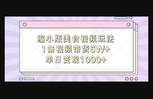 缩小版美食视频玩法，1条视频带货6W+，单日变现1k-狗凯之家源码网-网站游戏源码-黑科技工具分享！