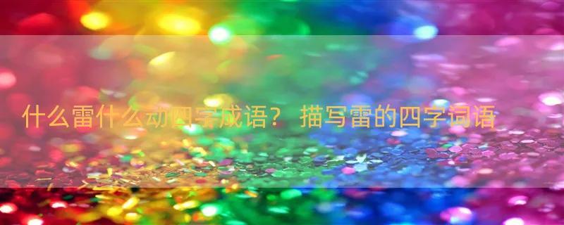 什么雷什么动四字成语？ 描写雷的四字词语