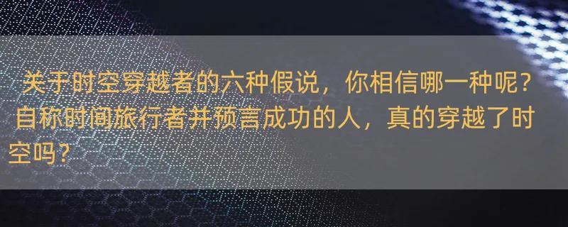 关于时空穿越者的六种假说，你相信哪一种呢？ 自称时间旅行者并预言成功的人，真的穿越了时空吗？