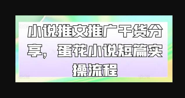 小说推文推广干货分享，蛋花小说短篇实操流程-狗凯之家源码网-网站游戏源码-黑科技工具分享！