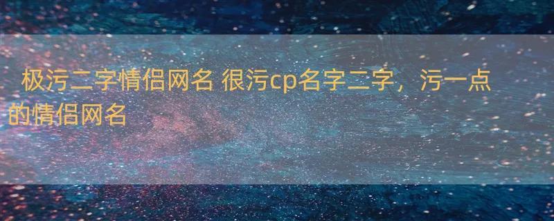 极污二字情侣网名 很污cp名字二字，污一点的情侣网名