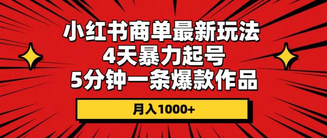 小红书商单最新玩法 4天暴力起号 5分钟一条爆款作品 月入1000+【项目拆解】