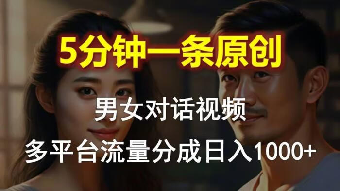 男女对话，5分钟1条原创视频，多平台流量分成，日入1000+【项目拆解】