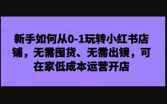 新手如何从0-1玩转小红书店铺，无需囤货、无需出镜，可在家低成本运营开店-狗凯之家源码网-网站游戏源码-黑科技工具分享！