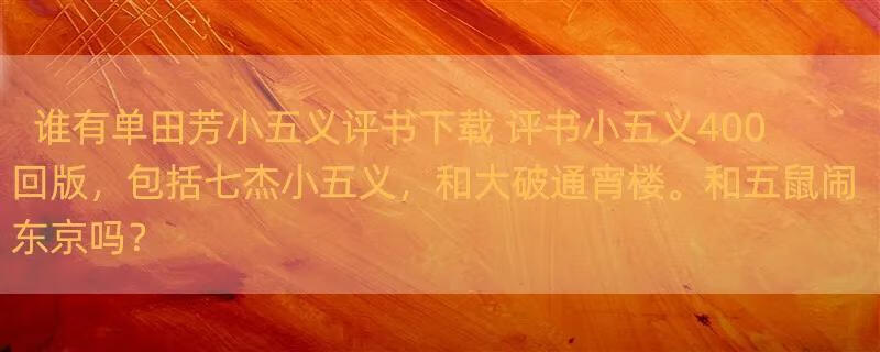 谁有单田芳小五义评书下载 评书小五义400回版，包括七杰小五义，和大破通宵楼。和五鼠闹东京吗？